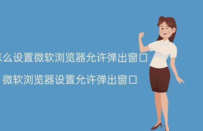 怎么设置微软浏览器允许弹出窗口 微软浏览器设置允许弹出窗口